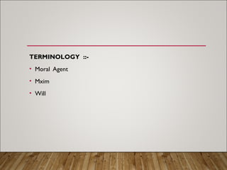 TERMINOLOGY ::-
• Moral Agent
• Mxim
• Will
 