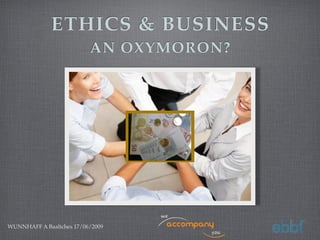 ETHICS & BUSINESS
                          AN OXYMORON?




WUNNHAFF A Baaltches 17/06/2009
 