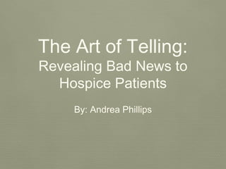 The Art of Telling:
Revealing Bad News to
Hospice Patients
By: Andrea Phillips
 