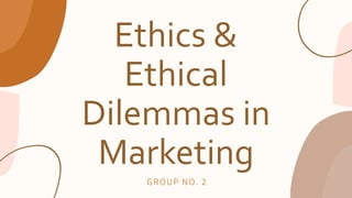 Ethics &
Ethical
Dilemmas in
Marketing
GROUP NO. 2
 