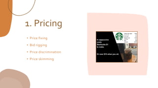 1. Pricing
• Price fixing
• Bid rigging
• Price discrimination
• Price skimming
 