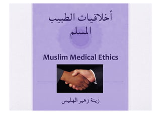 ‫أﺧﻼﻗﻴﺎت اﻟﻄﺒﻴﺐ‬
      ‫اﳌﺴﻠﻢ‬
‫  
	‪Muslim	
  Medical	
  Ethics‬‬




      ‫زﻳﻨﺔ زﻫﻴﺮ اﻟﻬﻠﻴﺲ  
	‬
 