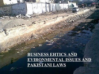 BUSINESS EHTICS AND
EVIRONMENTAL ISSUES AND
PAKISTANI LAWS
 