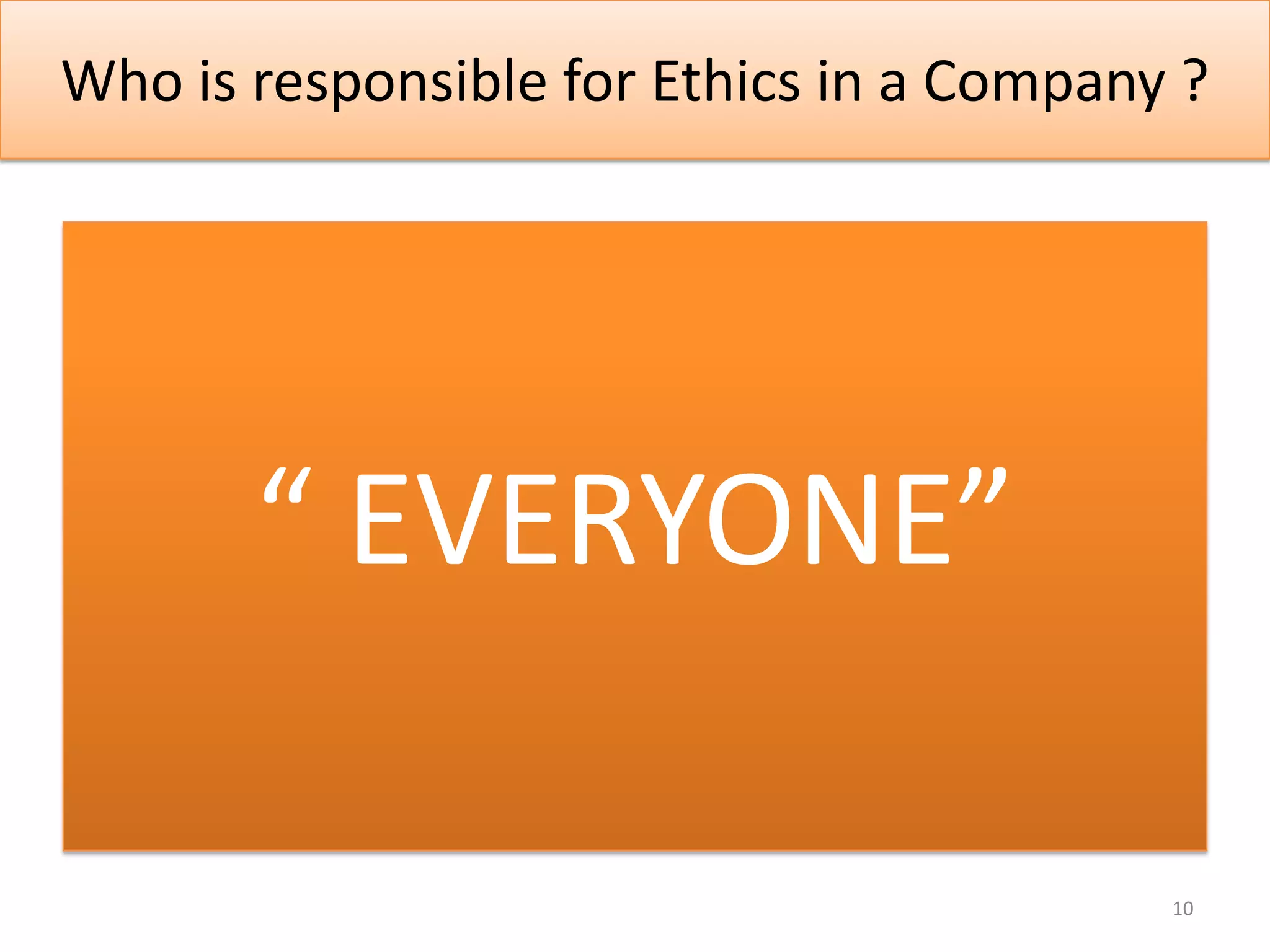 Who is responsible for Ethics in a Company ?




       “ EVERYONE”

                                          10
 