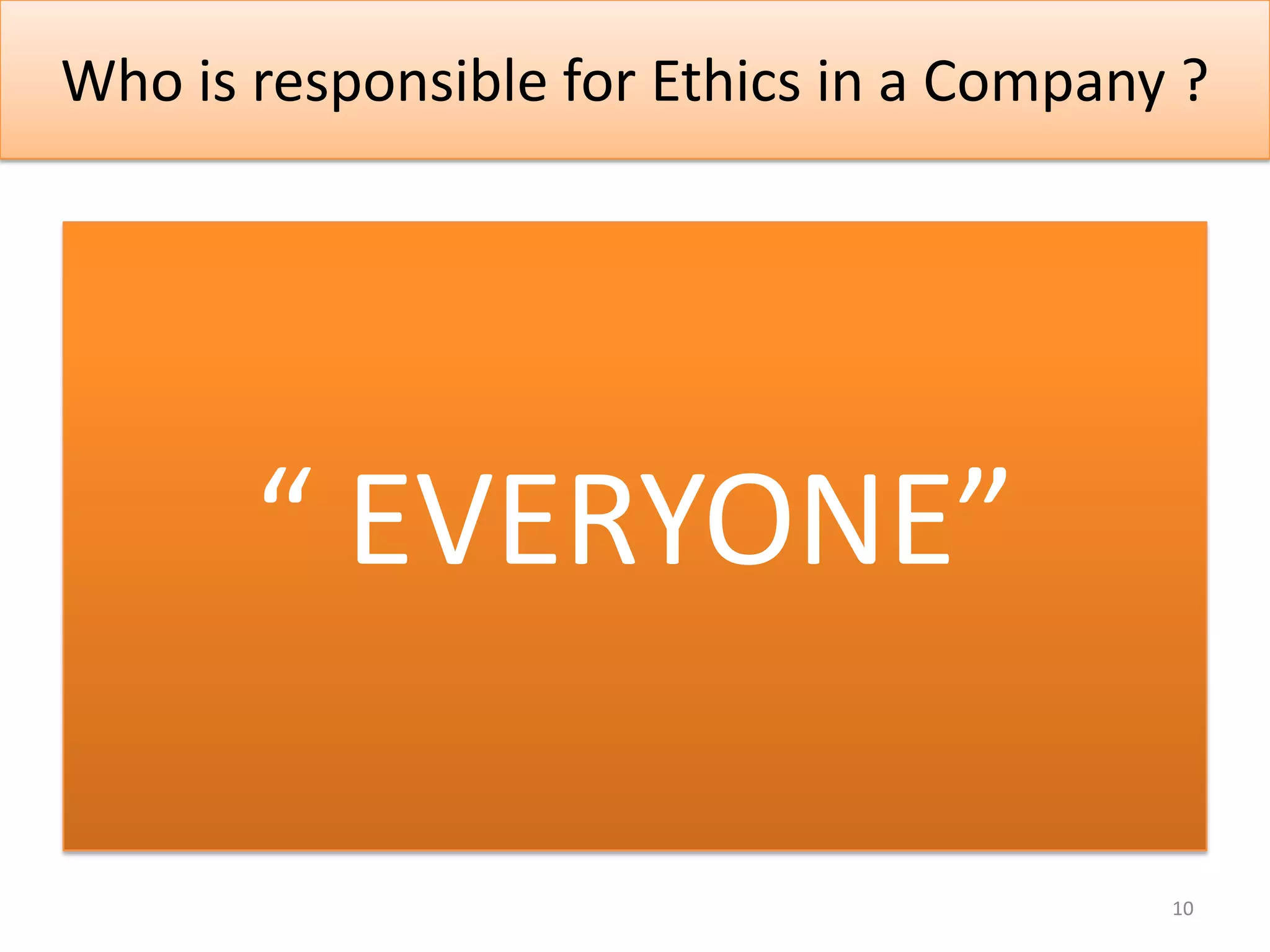 Who is responsible for Ethics in a Company ?




       “ EVERYONE”

                                          10
 