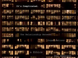 It’s Complicated…




   The Relationship Between

                        Organizations




          & Ethics
                              Dov Emerson
 