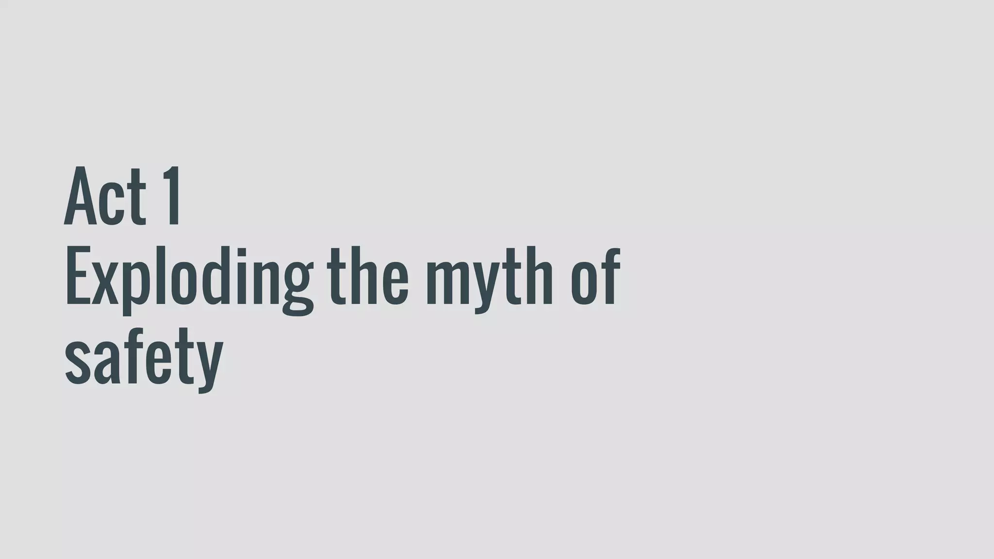 Act 1
Exploding the myth of
safety
 