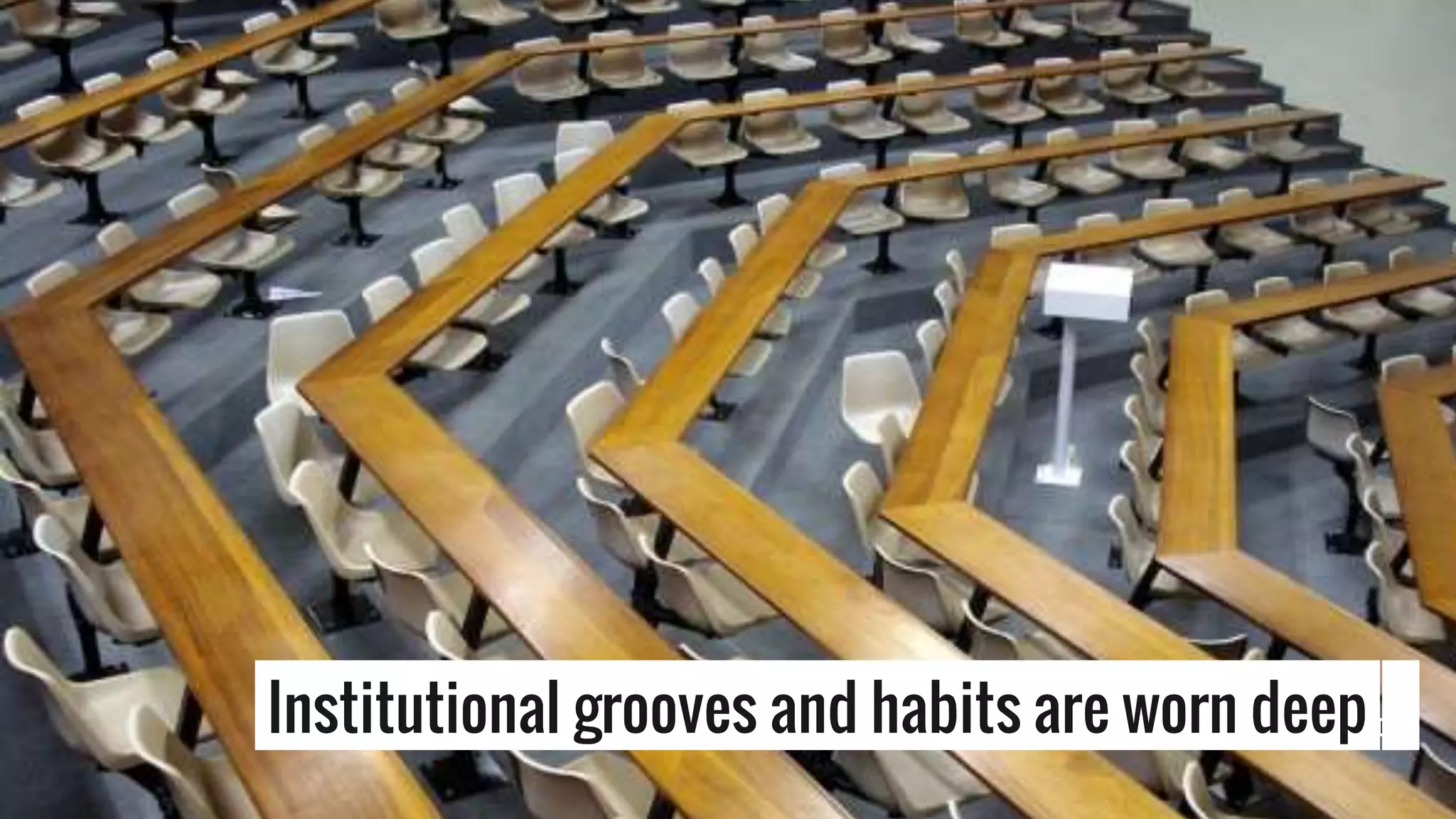 Institutional grooves and habits are worn deep |
 