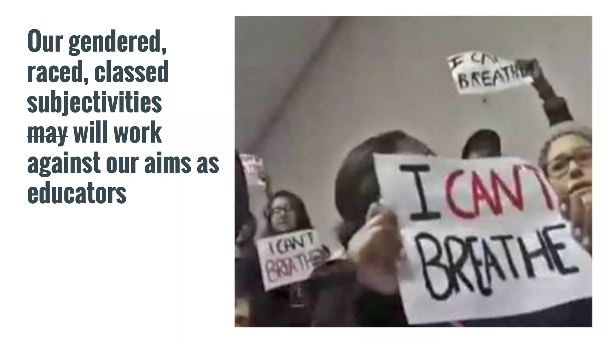 Our gendered,
raced, classed
subjectivities
may will work
against our aims as
educators
 