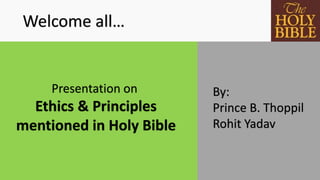 Welcome all…
Presentation on
Ethics & Principles
mentioned in Holy Bible
By:
Prince B. Thoppil
Rohit Yadav
 