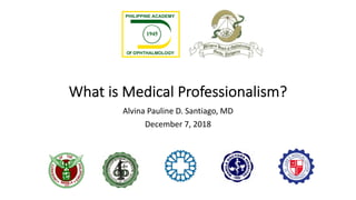 What is Medical Professionalism?
Alvina Pauline D. Santiago, MD
December 7, 2018
 