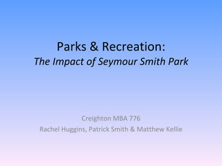 Parks & Recreation: The Impact of Seymour Smith Park Creighton MBA 776 Rachel Huggins, Patrick Smith & Matthew Kellie 