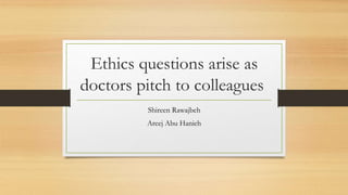 Ethics questions arise as
doctors pitch to colleagues
Shireen Rawajbeh
Areej Abu Hanieh
 