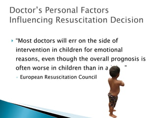 “ Most doctors will err on the side of intervention in children for emotional reasons, even though the overall prognosis is often worse in children than in adults.” European Resuscitation Council 
