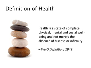 Health is a state of complete physical, mental and social well-being and not merely the absence of disease or infirmity  –  WHO Definition, 1948 