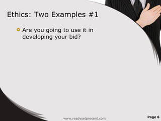 Ethics: Two Examples #1 Are you going to use it in developing your bid?  Page  www.readysetpresent.com 