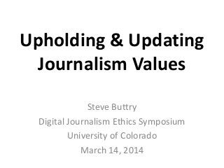 Upholding & Updating
Journalism Values
Steve Buttry
Digital Journalism Ethics Symposium
University of Colorado
March 14, 2014
 