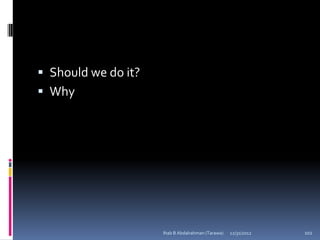  Should we do it?
 Why




                     Ihab B Abdalrahman (Tarawa)   12/31/2012   102
 
