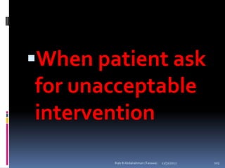 When patient ask
for unacceptable
intervention
        Ihab B Abdalrahman (Tarawa)   12/31/2012   103
 