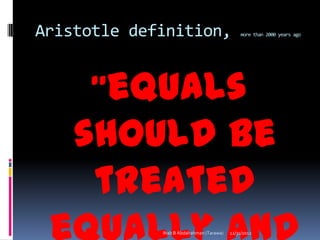 Aristotle definition,                          more than 2000 years ago




      "equals
    should be
     treated
             Ihab B Abdalrahman (Tarawa)   12/31/2012
 