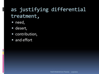 as justifying differential
treatment,
 need,
 desert,
 contribution,
 and effort




                  Ihab B Abdalrahman (Tarawa)   12/31/2012
 