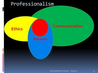 Professionalism



                        Communication
Ethics

         Behavior




                    Ihab B Abdalrahman (Tarawa)   12/31/2012   22
 