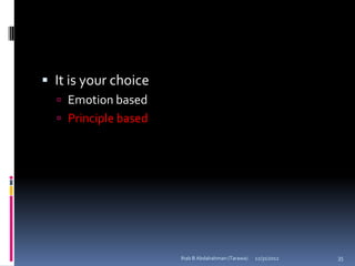  It is your choice
   Emotion based
   Principle based




                      Ihab B Abdalrahman (Tarawa)   12/31/2012   35
 