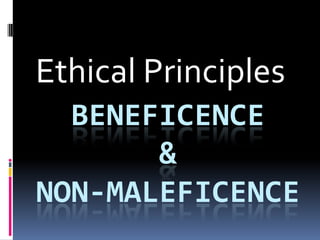 Ethical Principles
  BENEFICENCE
       &
NON-MALEFICENCE
 