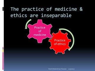 The practice of medicine &
ethics are inseparable

        Practice
           of
        medicine
                           Practice
                           of ethics




                   Ihab B Abdalrahman (Tarawa)   12/31/2012
 