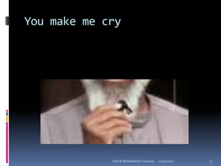 You make me cry




             Ihab B Abdalrahman (Tarawa)   12/31/2012   5
 