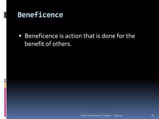 Beneficence

 Beneficence is action that is done for the
  benefit of others.




                       Ihab B Abdalrahman (Tarawa)   8/4/2011   56
 