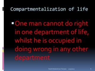 Compartmentalization of life

 One man cannot do right
 in one department of life,
 whilst he is occupied in
 doing wrong in any other
 department
             Ihab B Abdalrahman (Tarawa)   12/31/2012   6
 