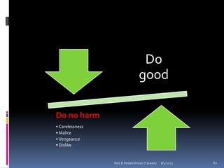Do
                                good

Do no harm
• Carelessness
• Malice
• Vengeance
• Dislike


                 Ihab B Abdalrahman (Tarawa)   8/4/2011   62
 