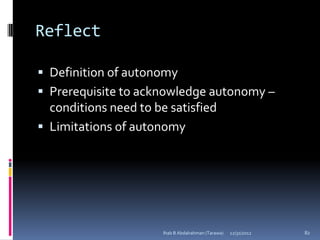 Reflect

 Definition of autonomy
 Prerequisite to acknowledge autonomy –
  conditions need to be satisfied
 Limitations of autonomy




                       Ihab B Abdalrahman (Tarawa)   12/31/2012   82
 