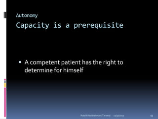 Autonomy
Capacity is a prerequisite



 A competent patient has the right to
   determine for himself




                       Ihab B Abdalrahman (Tarawa)   12/31/2012   93
 