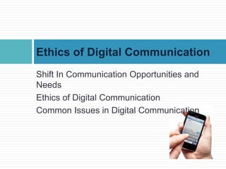 Shift In Communication Opportunities and
Needs
Ethics of Digital Communication
Common Issues in Digital Communication
Ethics of Digital Communication
 