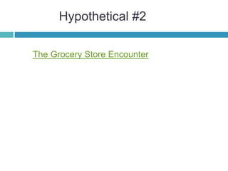 Hypothetical #2
The Grocery Store Encounter
 