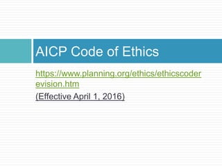 https://www.planning.org/ethics/ethicscoder
evision.htm
(Effective April 1, 2016)
AICP Code of Ethics
 