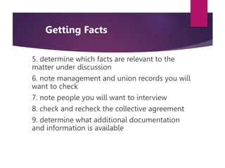 5. determine which facts are relevant to the
matter under discussion
6. note management and union records you will
want to...