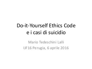 Do-it-Yourself Ethics Code
e i casi di suicidio
Mario Tedeschini Lalli
IJF16 Perugia, 6 aprile 2016
 