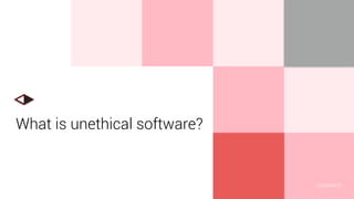 What is unethical software?
@uxward
 