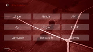 Race Gender Ability
Age Religion Locale
Language Bandwidth Device
Ethics Ex Machina
@uxward
 