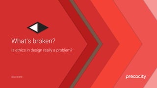 Is ethics in design really a problem?
What’s broken?
@uxward
 