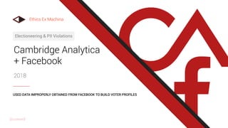 Cambridge Analytica
+ Facebook
2018
Electioneering & PII Violations
USED DATA IMPROPERLY OBTAINED FROM FACEBOOK TO BUILD VOTER PROFILES
Ethics Ex Machina
@uxward
 