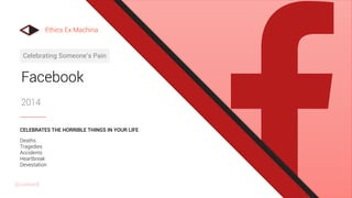 Facebook
2014
Celebrating Someone’s Pain
Deaths
Tragedies
Accidents
Heartbreak
Devestation
CELEBRATES THE HORRIBLE THINGS IN YOUR LIFE
Ethics Ex Machina
@uxward
 