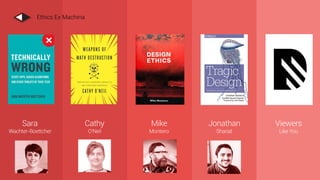 Mike
Monteiro
Jonathan
Shariat
Viewers
Like You
Sara
Wachter-Boettcher
Cathy
O’Neil
Ethics Ex Machina
 