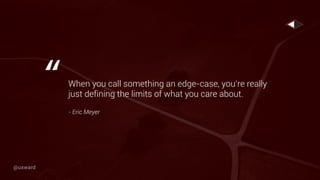 When you call something an edge-case, you’re really
just defining the limits of what you care about.
- Eric Meyer
“
@uxward
 