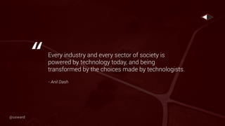 Every industry and every sector of society is
powered by technology today, and being
transformed by the choices made by technologists.
- Anil Dash
“
@uxward
 