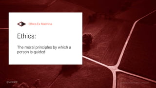 Ethics:
The moral principles by which a
person is guided
Ethics Ex Machina
Photo by Oliver Roos on Unsplash@uxward
 