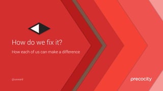 How each of us can make a difference
How do we fix it?
@uxward
 